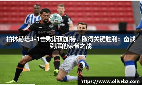 柏林赫塔3-1击败斯图加特，取得关键胜利：奋战到底的荣誉之战